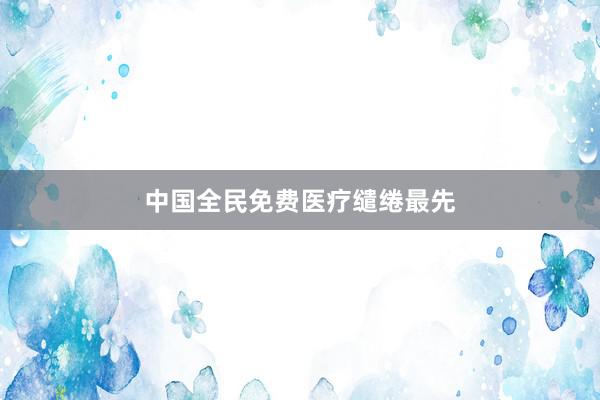中国全民免费医疗缱绻最先