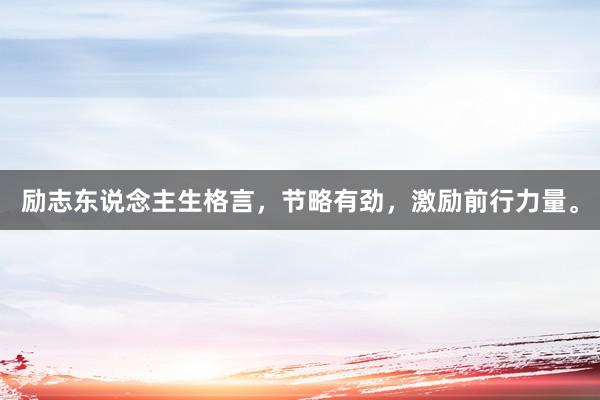 励志东说念主生格言，节略有劲，激励前行力量。